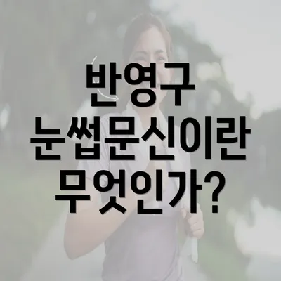 반영구 눈썹문신이란 무엇인가?