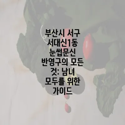 부산시 서구 서대신1동 눈썹문신 반영구의 모든 것: 남녀 모두를 위한 가이드