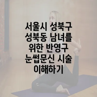 서울시 성북구 성북동 남녀를 위한 반영구 눈썹문신 시술 이해하기