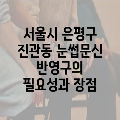 서울시 은평구 진관동 눈썹문신 반영구의 필요성과 장점