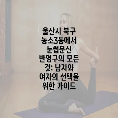 울산시 북구 농소3동에서 눈썹문신 반영구의 모든 것: 남자와 여자의 선택을 위한 가이드