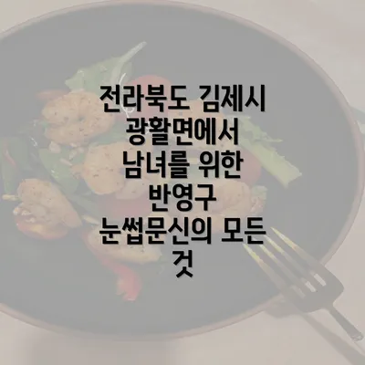 전라북도 김제시 광활면에서 남녀를 위한 반영구 눈썹문신의 모든 것