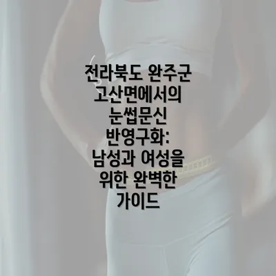 전라북도 완주군 고산면에서의 눈썹문신 반영구화: 남성과 여성을 위한 완벽한 가이드