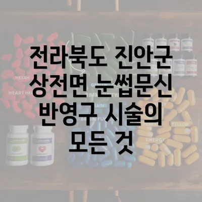 전라북도 진안군 상전면 눈썹문신 반영구 시술의 모든 것