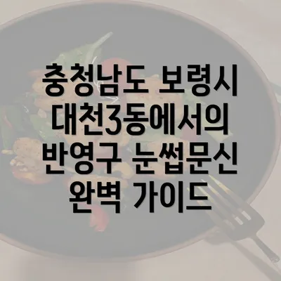 충청남도 보령시 대천3동에서의 반영구 눈썹문신 완벽 가이드