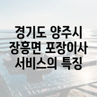 경기도 양주시 장흥면 포장이사 서비스의 특징