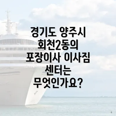 경기도 양주시 회천2동의 포장이사 이사짐 센터는 무엇인가요?