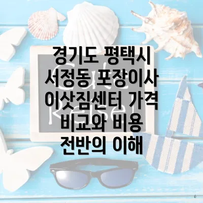 경기도 평택시 서정동 포장이사 이삿짐센터 가격 비교와 중요성