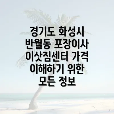 경기도 화성시 반월동 포장이사 이삿짐센터 가격 이해하기 위한 모든 정보