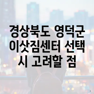경상북도 영덕군 이삿짐센터 선택 시 고려할 점