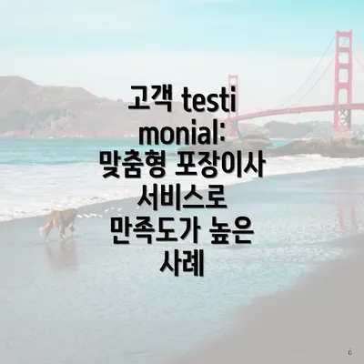 고객 testimonial: 맞춤형 포장이사 서비스로 만족도가 높은 사례