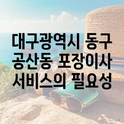 대구광역시 동구 공산동 포장이사 서비스의 필요성