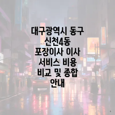 대구광역시 동구 신천4동 포장이사 이사 서비스 비용 비교 및 종합 안내