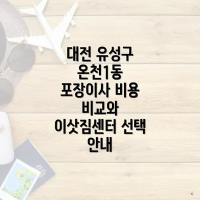 대전 유성구 온천1동 포장이사 비용 비교와 이삿짐센터 선택 안내