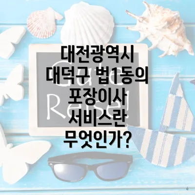 대전광역시 대덕구 법1동의 포장이사 서비스란 무엇인가?