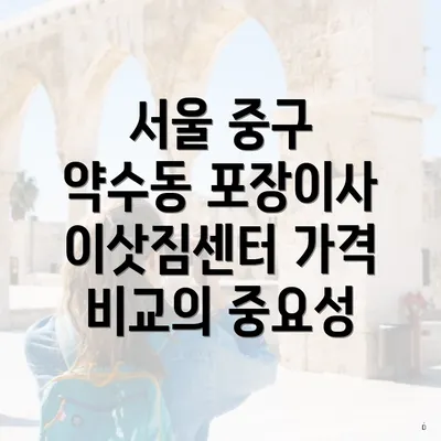 서울 중구 약수동 포장이사 이삿짐센터 가격 비교의 중요성