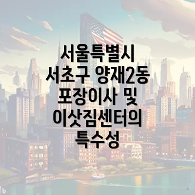 서울특별시 서초구 양재2동 포장이사 및 이삿짐센터의 특수성