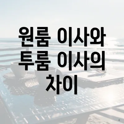 원룸 이사와 투룸 이사의 차이