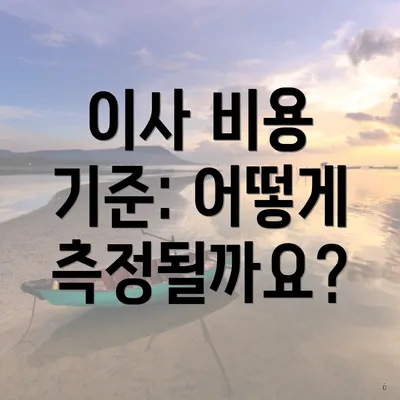 이사 비용 기준: 어떻게 측정될까요?
