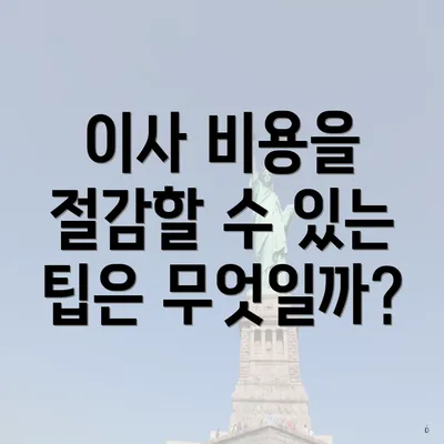 이사 비용을 절감할 수 있는 팁은 무엇일까?