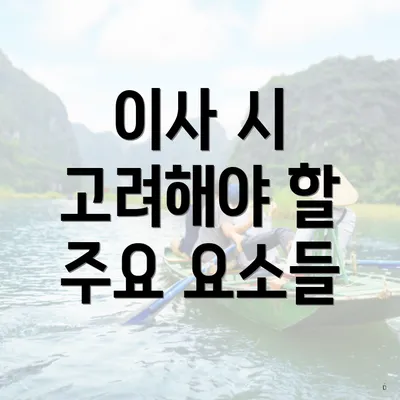 이사 시 고려해야 할 주요 요소들
