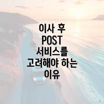 이사 후 POST 서비스를 고려해야 하는 이유