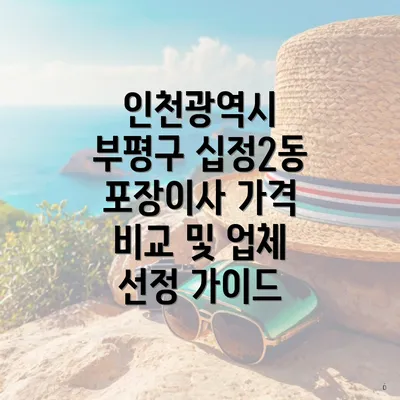 인천광역시 부평구 십정2동 포장이사 가격 비교 및 업체 선정 가이드