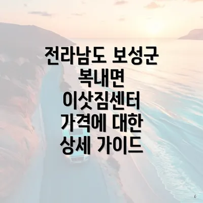 전라남도 보성군 복내면 이삿짐센터 가격에 대한 상세 가이드
