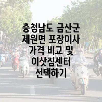 충청남도 금산군 제원면 포장이사 가격 비교 및 이삿짐센터 선택하기