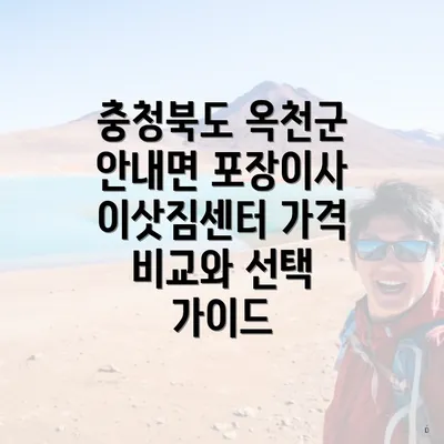 충청북도 옥천군 안내면 포장이사 이삿짐센터 가격 비교와 선택 가이드