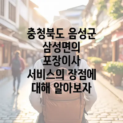 충청북도 음성군 삼성면의 포장이사 서비스의 장점에 대해 알아보자