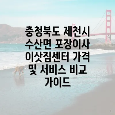 충청북도 제천시 수산면 포장이사 이삿짐센터 가격 및 서비스 비교 가이드