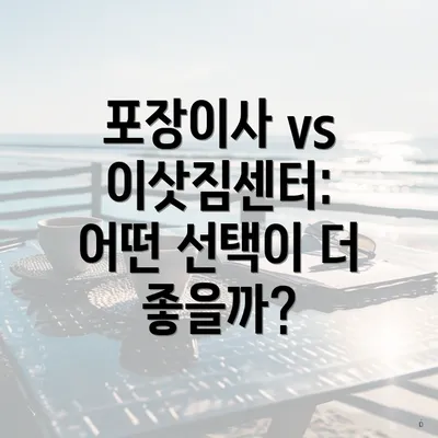 포장이사 vs 이삿짐센터: 어떤 선택이 더 좋을까?