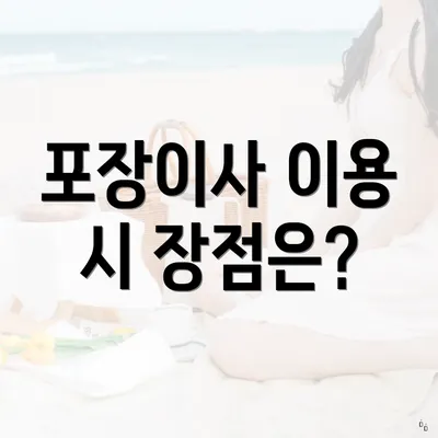 포장이사 이용 시 장점은?