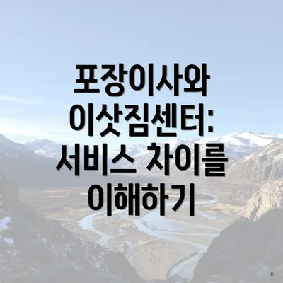 포장이사와 이삿짐센터: 서비스 차이를 이해하기