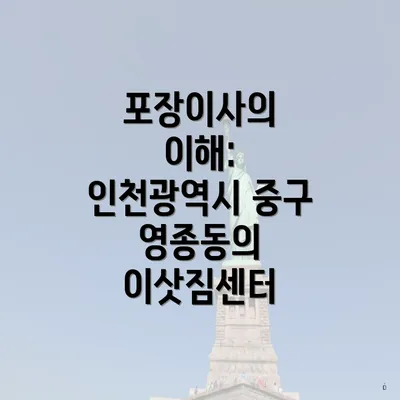 포장이사의 이해: 인천광역시 중구 영종동의 이삿짐센터