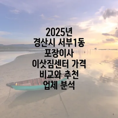2025년 경산시 서부1동 포장이사 이삿짐센터 가격 비교와 추천 업체 분석