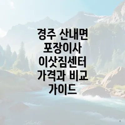 경주 산내면 포장이사 이삿짐센터 가격과 비교 가이드