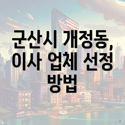 군산시 개정동, 이사 업체 선정 방법