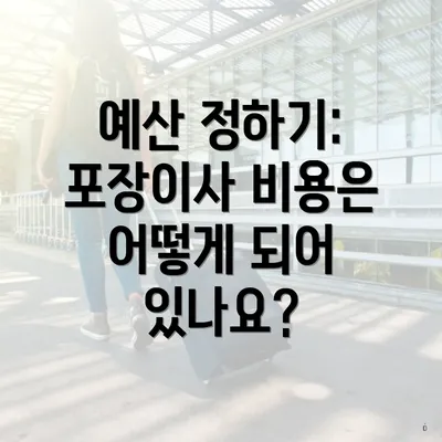 예산 정하기: 포장이사 비용은 어떻게 되어 있나요?