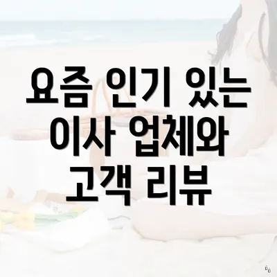 요즘 인기 있는 이사 업체와 고객 리뷰