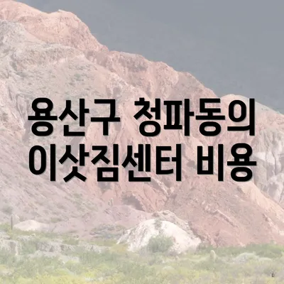 용산구 청파동의 이삿짐센터 비용