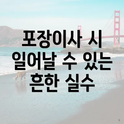 포장이사 시 일어날 수 있는 흔한 실수
