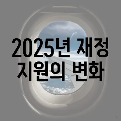 2025년 재정 지원의 변화