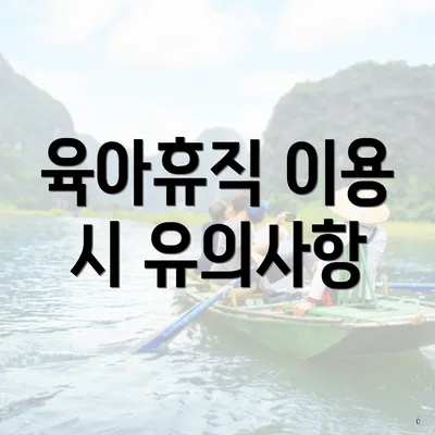 육아휴직 이용 시 유의사항
