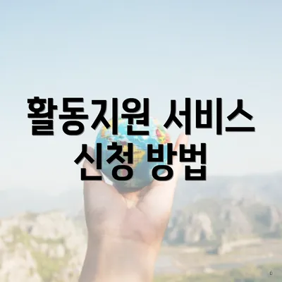 활동지원 서비스 신청 방법